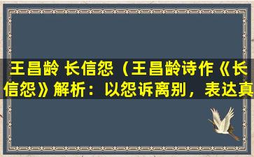 王昌龄 长信怨（王昌龄诗作《长信怨》解析：以怨诉离别，表达真挚情感）